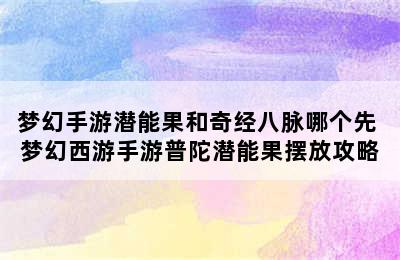 梦幻手游潜能果和奇经八脉哪个先 梦幻西游手游普陀潜能果摆放攻略